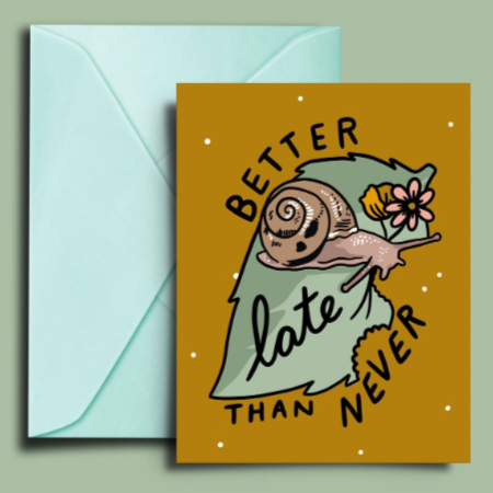 Greeting Card: BETTER LATE THAN NEVER